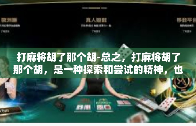 打麻将胡了那个胡-总之，打麻将胡了那个胡，是一种探索和尝试的精神，也是一种生活的态度和追求。在这个充满机遇的时代，我们需要保持一颗开放的心，去迎接更多的挑战和机遇。打麻将胡了那个胡