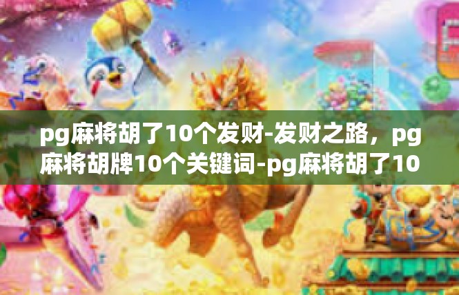 pg麻将胡了10个发财-发财之路，pg麻将胡牌10个关键词-pg麻将胡了10个发财