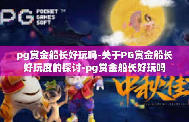 pg赏金船长好玩吗-关于PG赏金船长好玩度的探讨-pg赏金船长好玩吗