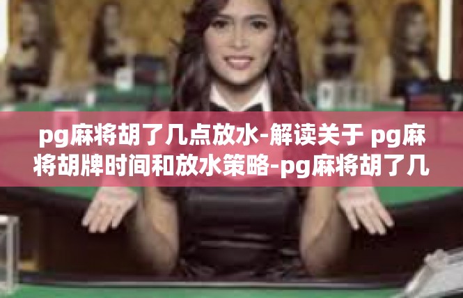 pg麻将胡了几点放水-解读关于 pg麻将胡牌时间和放水策略-pg麻将胡了几点放水