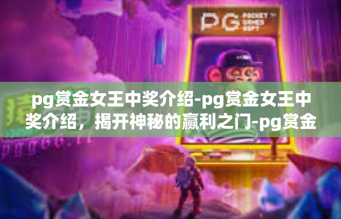 pg赏金女王中奖介绍-pg赏金女王中奖介绍，揭开神秘的赢利之门-pg赏金女王中奖介绍