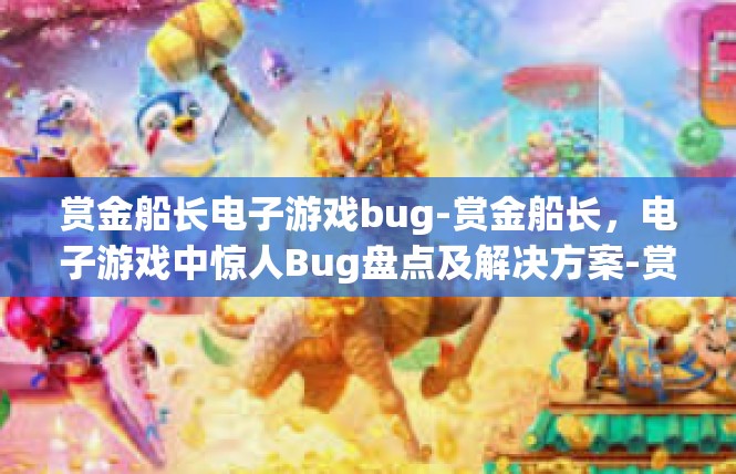 赏金船长电子游戏bug-赏金船长，电子游戏中惊人Bug盘点及解决方案-赏金船长电子游戏bug