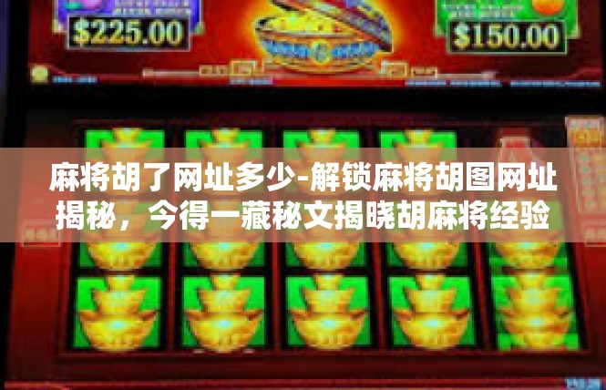 麻将胡了网址多少-解锁麻将胡图网址揭秘，今得一藏秘文揭晓胡麻将经验网络指南-麻将胡了网址多少
