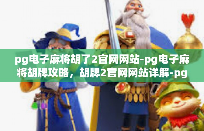 pg电子麻将胡了2官网网站-pg电子麻将胡牌攻略，胡牌2官网网站详解-pg电子麻将胡了2官网网站
