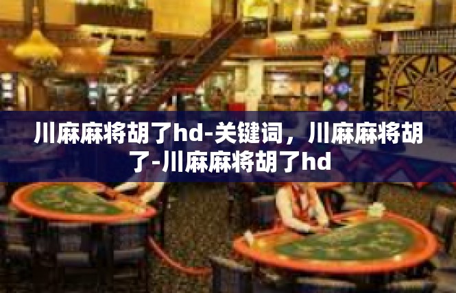 川麻麻将胡了hd-关键词，川麻麻将胡了-川麻麻将胡了hd