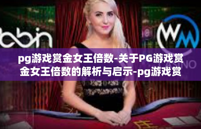 pg游戏赏金女王倍数-关于PG游戏赏金女王倍数的解析与启示-pg游戏赏金女王倍数