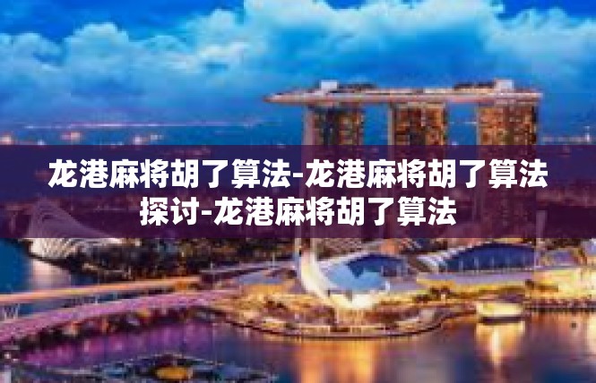 龙港麻将胡了算法-龙港麻将胡了算法探讨-龙港麻将胡了算法
