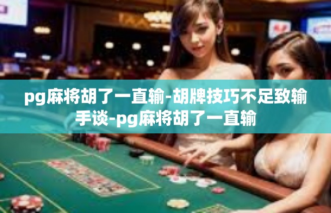pg麻将胡了一直输-胡牌技巧不足致输手谈-pg麻将胡了一直输