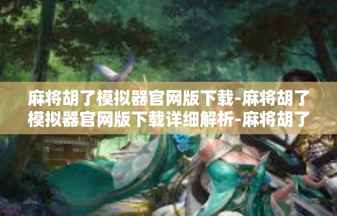 麻将胡了模拟器官网版下载-麻将胡了模拟器官网版下载详细解析-麻将胡了模拟器官网版下载