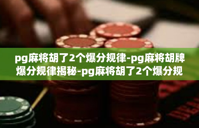 pg麻将胡了2个爆分规律-pg麻将胡牌爆分规律揭秘-pg麻将胡了2个爆分规律