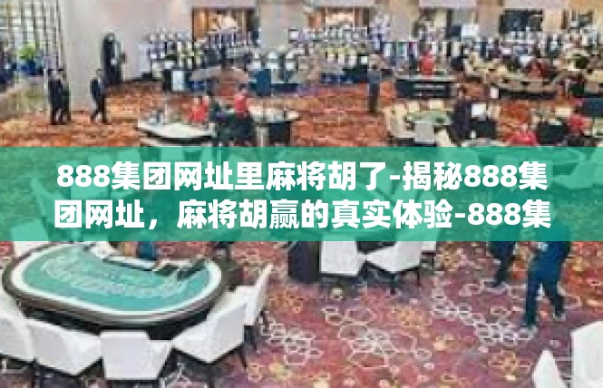 888集团网址里麻将胡了-揭秘888集团网址，麻将胡赢的真实体验-888集团网址里麻将胡了
