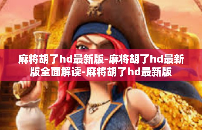 麻将胡了hd最新版-麻将胡了hd最新版全面解读-麻将胡了hd最新版