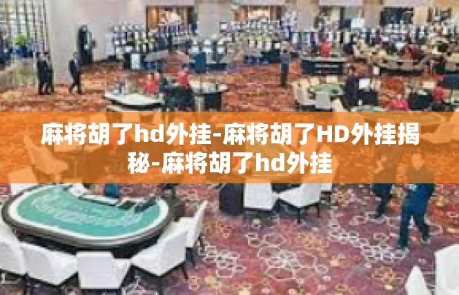 麻将胡了hd外挂-麻将胡了HD外挂揭秘-麻将胡了hd外挂