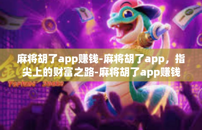 麻将胡了app赚钱-麻将胡了app，指尖上的财富之路-麻将胡了app赚钱