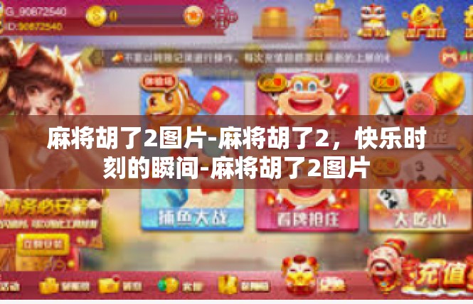 麻将胡了2图片-麻将胡了2，快乐时刻的瞬间-麻将胡了2图片
