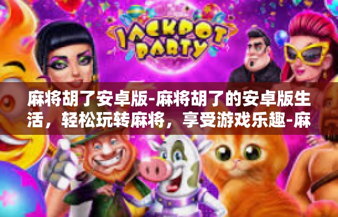 麻将胡了安卓版-麻将胡了的安卓版生活，轻松玩转麻将，享受游戏乐趣-麻将胡了安卓版