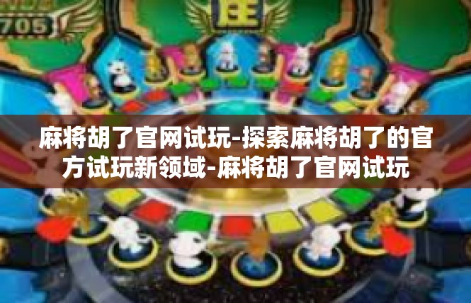 麻将胡了官网试玩-探索麻将胡了的官方试玩新领域-麻将胡了官网试玩