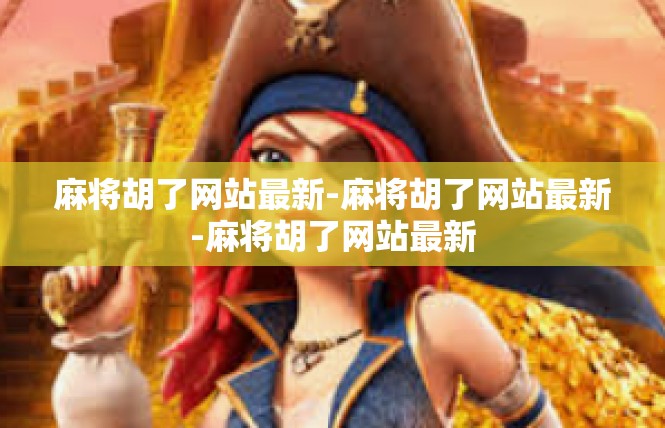 麻将胡了网站最新-麻将胡了网站最新-麻将胡了网站最新