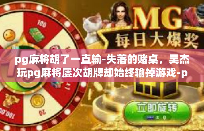 pg麻将胡了一直输-失落的赌桌，吴杰玩pg麻将屡次胡牌却始终输掉游戏-pg麻将胡了一直输