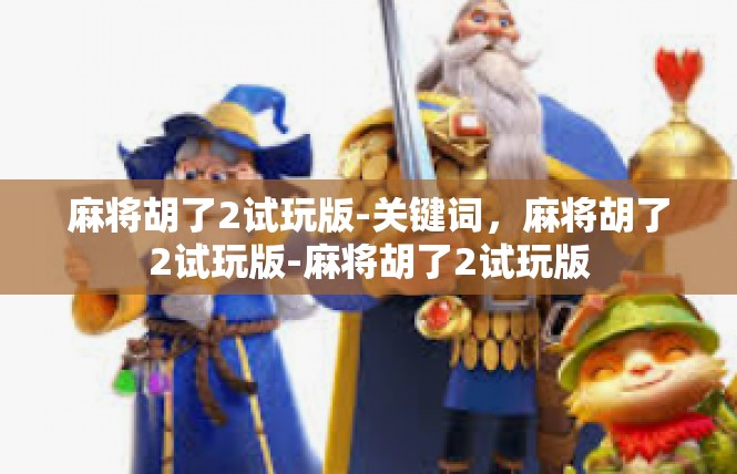 麻将胡了2试玩版-关键词，麻将胡了2试玩版-麻将胡了2试玩版