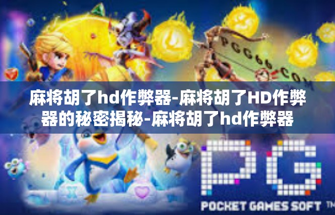 麻将胡了hd作弊器-麻将胡了HD作弊器的秘密揭秘-麻将胡了hd作弊器