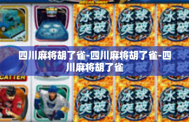 四川麻将胡了雀-四川麻将胡了雀-四川麻将胡了雀