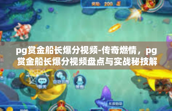 pg赏金船长爆分视频-传奇燃情，pg 赏金船长爆分视频盘点与实战秘技解读-pg赏金船长爆分视频