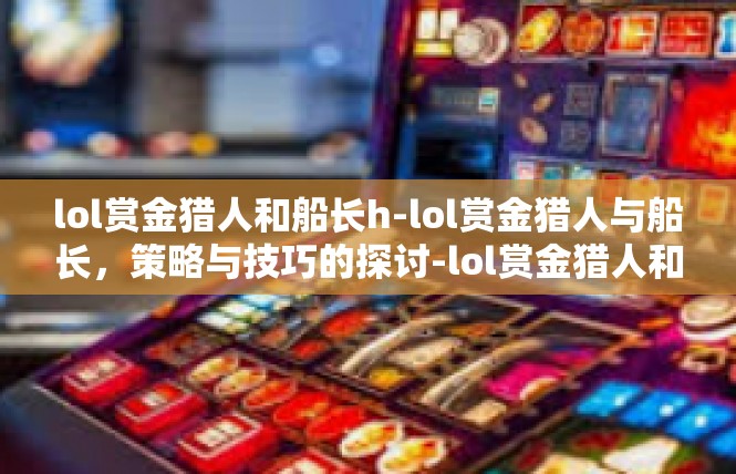 lol赏金猎人和船长h-lol赏金猎人与船长，策略与技巧的探讨-lol赏金猎人和船长h