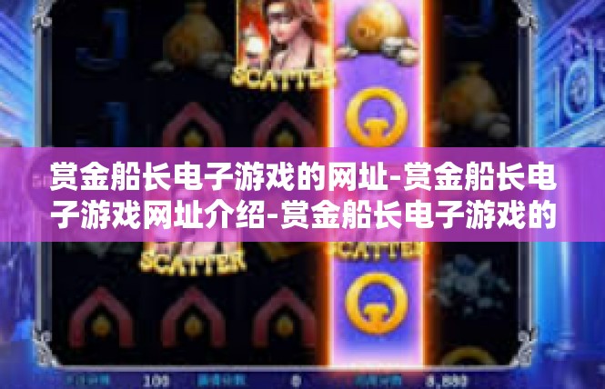 赏金船长电子游戏的网址-赏金船长电子游戏网址介绍-赏金船长电子游戏的网址