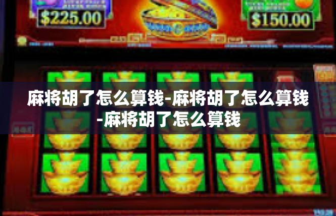 麻将胡了怎么算钱-麻将胡了怎么算钱-麻将胡了怎么算钱