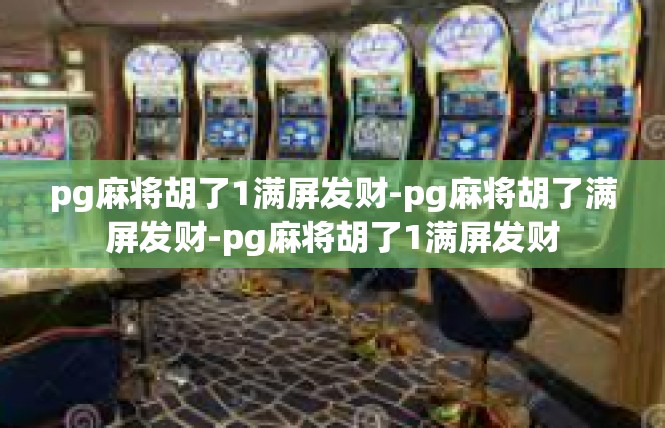 pg麻将胡了1满屏发财-pg麻将胡了满屏发财-pg麻将胡了1满屏发财