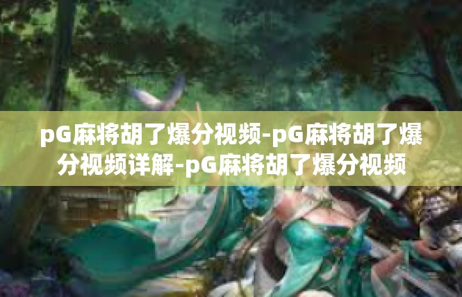 pG麻将胡了爆分视频-pG麻将胡了爆分视频详解-pG麻将胡了爆分视频