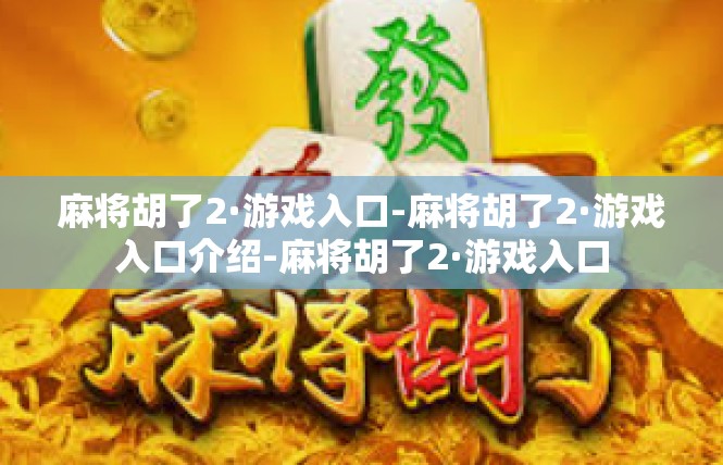 麻将胡了2·游戏入口-麻将胡了2·游戏入口介绍-麻将胡了2·游戏入口