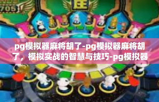 pg模拟器麻将胡了-pg模拟器麻将胡了，模拟实战的智慧与技巧-pg模拟器麻将胡了