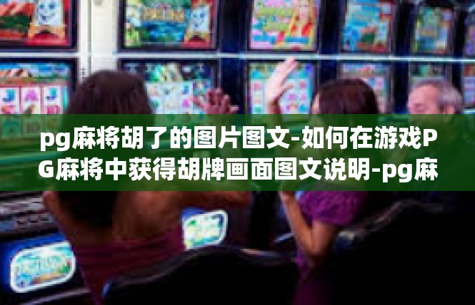 pg麻将胡了的图片图文-如何在游戏PG麻将中获得胡牌画面图文说明-pg麻将胡了的图片图文