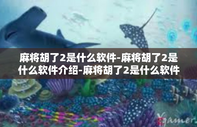 麻将胡了2是什么软件-麻将胡了2是什么软件介绍-麻将胡了2是什么软件