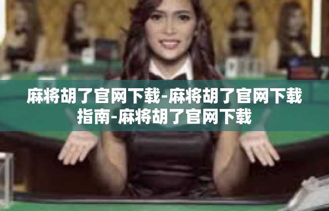 麻将胡了官网下载-麻将胡了官网下载指南-麻将胡了官网下载