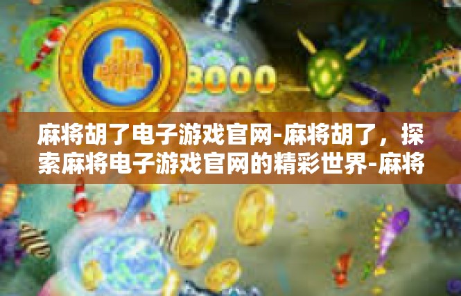 麻将胡了电子游戏官网-麻将胡了，探索麻将电子游戏官网的精彩世界-麻将胡了电子游戏官网