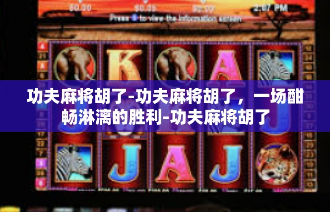 功夫麻将胡了-功夫麻将胡了，一场酣畅淋漓的胜利-功夫麻将胡了