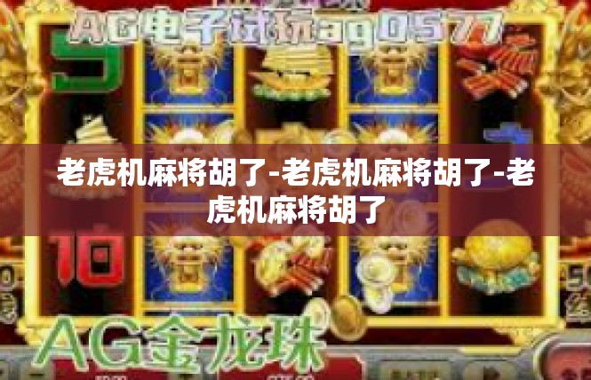 老虎机麻将胡了-老虎机麻将胡了-老虎机麻将胡了