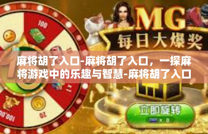 麻将胡了入口-麻将胡了入口，一探麻将游戏中的乐趣与智慧-麻将胡了入口