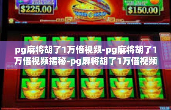pg麻将胡了1万倍视频-pg麻将胡了1万倍视频揭秘-pg麻将胡了1万倍视频