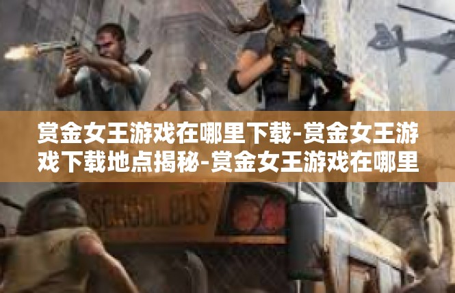 赏金女王游戏在哪里下载-赏金女王游戏下载地点揭秘-赏金女王游戏在哪里下载