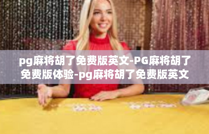 pg麻将胡了免费版英文-PG麻将胡了免费版体验-pg麻将胡了免费版英文