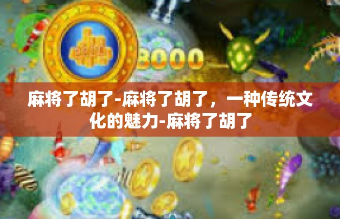 麻将了胡了-麻将了胡了，一种传统文化的魅力-麻将了胡了