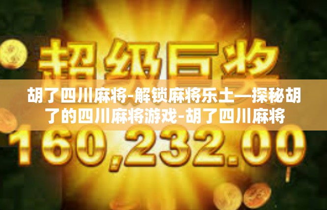 胡了四川麻将-解锁麻将乐土—探秘胡了的四川麻将游戏-胡了四川麻将