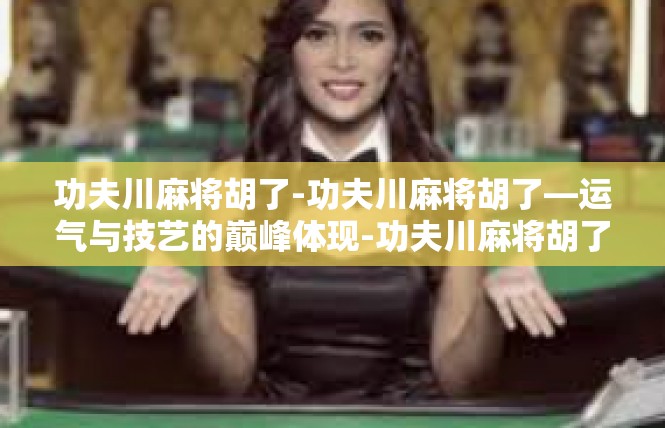 功夫川麻将胡了-功夫川麻将胡了—运气与技艺的巅峰体现-功夫川麻将胡了