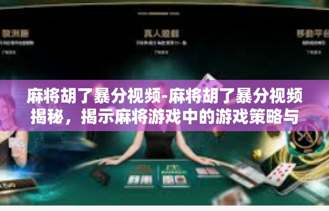 麻将胡了暴分视频-麻将胡了暴分视频揭秘，揭示麻将游戏中的游戏策略与奖金分配-麻将胡了暴分视频