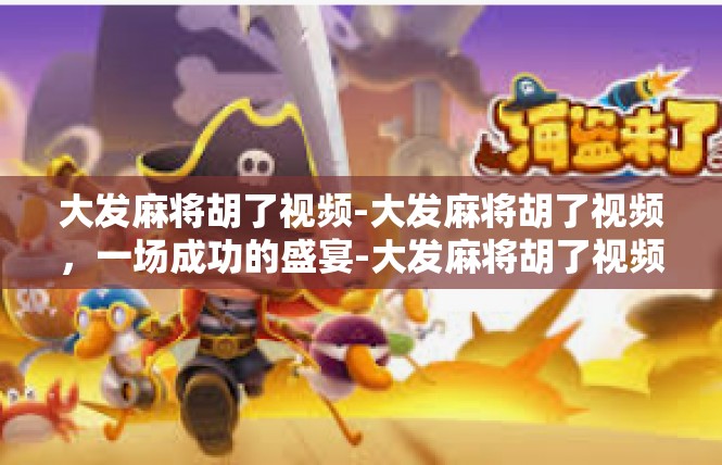 大发麻将胡了视频-大发麻将胡了视频，一场成功的盛宴-大发麻将胡了视频