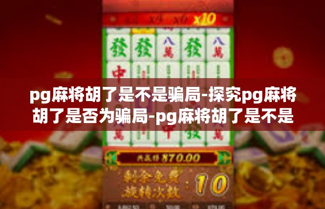 pg麻将胡了是不是骗局-探究pg麻将胡了是否为骗局-pg麻将胡了是不是骗局
